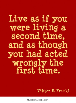 Viktor E. Frankl Quotes - Live as if you were living a second time ...