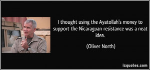 ... to support the Nicaraguan resistance was a neat idea. - Oliver North