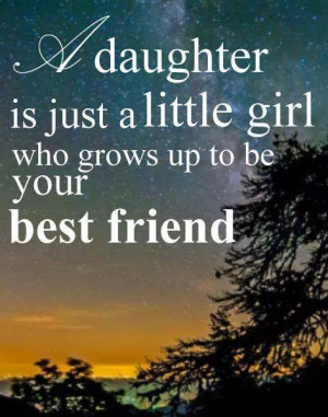 daughter is just a little girl who grows up to be your best friend