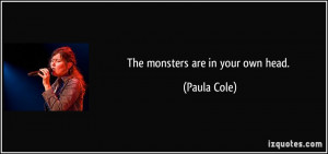 The monsters are in your own head. - Paula Cole