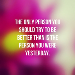Positive Quotes : “The only person you should try to be better than ...