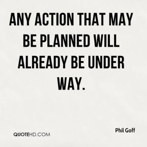 Any action that may be planned will already be under way. - Phil Goff