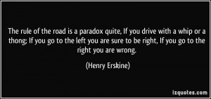 ... to be right, If you go to the right you are wrong. - Henry Erskine