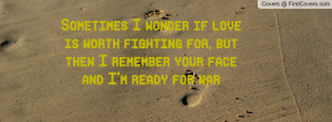 ... fighting for, but then I remember your face and I'm ready for war