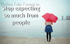 stop expecting so much from people #beforeidie