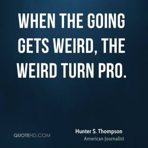 When the going gets weird, the weird turn pro.