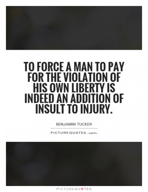 To force a man to pay for the violation of his own liberty is indeed ...