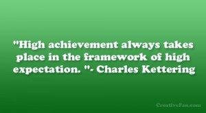 ... place in the framework of high expectation. “- Charles Kettering