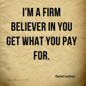 Daniel Leefson - I'm a firm believer in you get what you pay for.