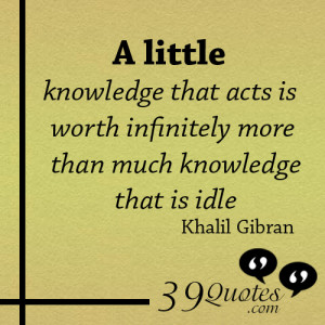 ... -worth-infinitely-more-than-much-knowledge-that-is-idle-Khalil-Gibran