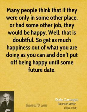 ... doubtful. So get as much happiness out of what you are doing as you