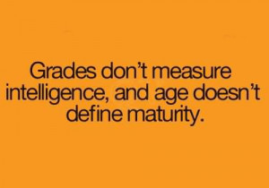 ... measure intelligence, and age doesn't define maturity. Wisdom Quote