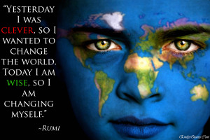 ... to change the world. Today I am wise, so I am changing myself