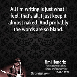 All I'm writing is just what I feel, that's all. I just keep it almost ...