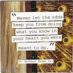 Never let the odds sway you.