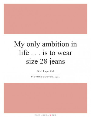 Ambition In Life . . . Is To Wear Size 28 Jeans Quote | Picture Quotes ...