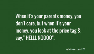 When it's your parents money, you don't care, but when it's your money ...