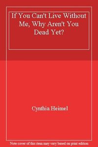 ... Can 39 t Live Without Me Why Aren 39 t You Dead Yet By Cynthia Heimel