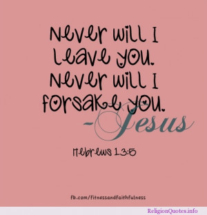 ever will I leave you. Never will I forsake you. Hebrews 13:5