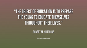 The object of education is to prepare the young to educate themselves ...