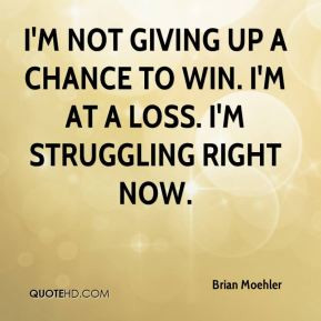 ... not giving up a chance to win. I'm at a loss. I'm struggling right