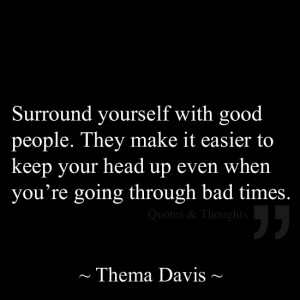 good people. They make it easier to keep your head up even when you ...