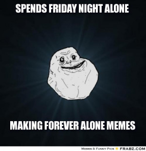 frabz-Spends-Friday-Night-Alone-Making-Forever-Alone-Memes-7b8c5b.jpg