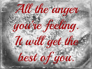 ... The Anger You’re Feeling It Will Get The Best Of You - Anger Quote
