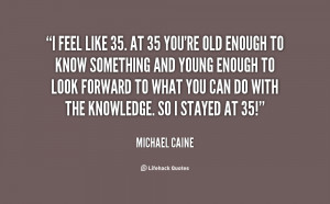 quote-Michael-Caine-i-feel-like-35-at-35-youre-125878.png