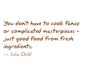 ... masterpieces - just good food from fresh ingredients. -- Julia Child