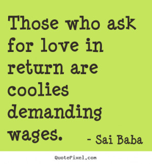 ... who ask for love in return are coolies demanding wages. - Love quotes