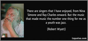 music the number one thing for me as a youth was jazz Robert Wyatt