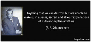 Anything that we can destroy, but are unable to make is, in a sense ...