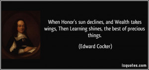 When Honor's sun declines, and Wealth takes wings, Then Learning ...