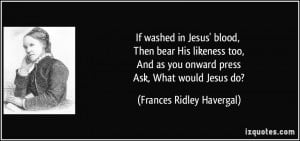 ... you onward press Ask, What would Jesus do? - Frances Ridley Havergal