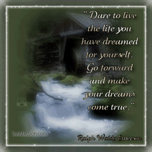 ... you have Dreamed yourself. Go forward and make your dreams come true