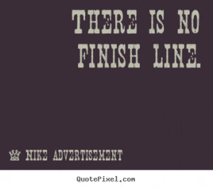 There is no finish line. Nike Advertisement famous life quotes