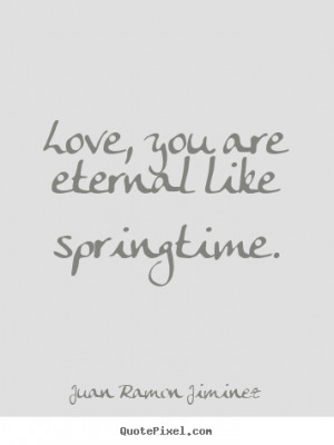 Quote about love - Love, you are eternal like springtime.
