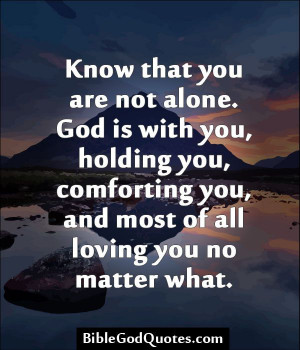 Know that you are not alone. God is with you, holding you, comforting ...