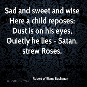 Sad and sweet and wise Here a child reposes; Dust is on his eyes ...