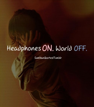 Headphones on , world off :D