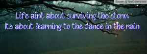 Life ain't about surviving the storm,It's about learning to the dance ...