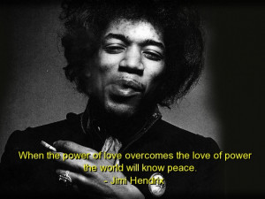 ... The Love Of Power The World Will Know Peace ” - Jimi Hendrix