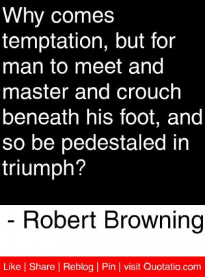 ... and so be pedestaled in triumph? - Robert Browning #quotes #quotations