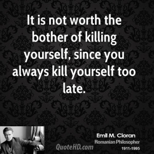 It is not worth the bother of killing yourself, since you always kill ...