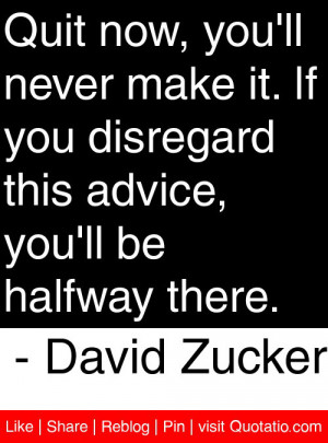 Quit now, you’ll never make it. If you disregard this advice, you ...