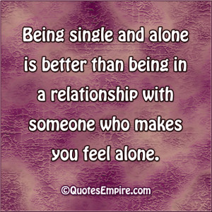 ... better than being in a relationship with someone who makes you feel