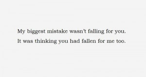 My biggest mistake wasn't falling for you. It was thinking you had ...