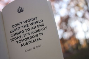... an end today, it's already tomorrow is Australia. - Charles M. Schulz