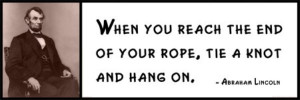 Quote - Abraham Lincoln - When You Reach the End of Your Rope, Tie ...